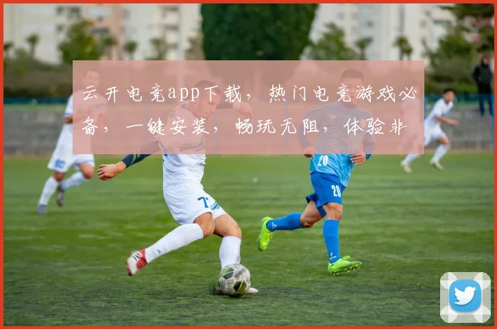 云开电竞app下载，热门电竞游戏必备，一键安装，畅玩无阻，体验非凡