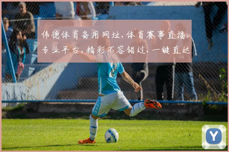 伟德体育备用网址,体育赛事直播,专业平台,精彩不容错过,一键直达