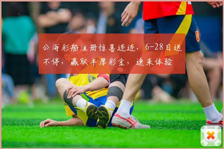 公海彩船注册惊喜连连，6-28日送不停，赢取丰厚彩金，速来体验
