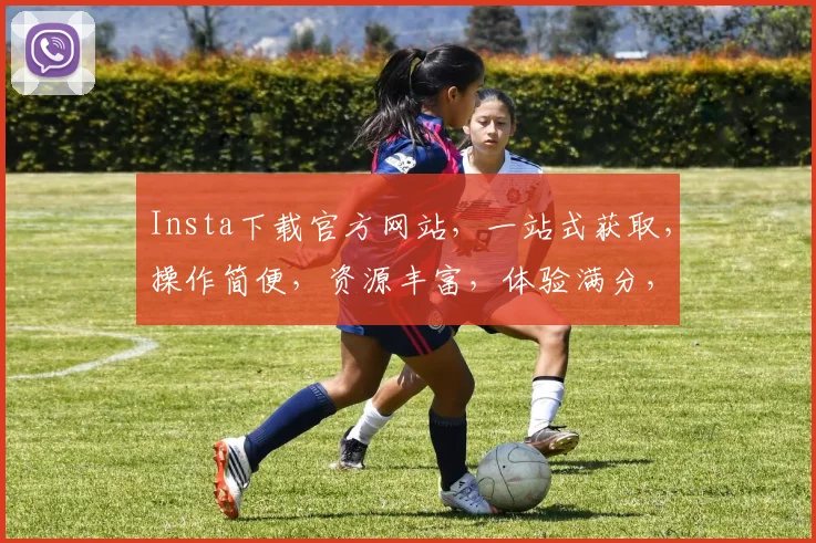 Insta下载官方网站，一站式获取，操作简便，资源丰富，体验满分，三步轻松搞定，不容错过