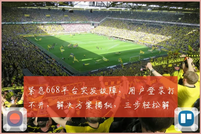 紧急668平台突发故障，用户登录打不开，解决方案揭秘，三步轻松解决