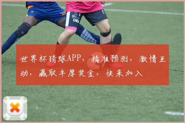 世界杯猜球APP，精准预测，激情互动，赢取丰厚奖金，快来加入