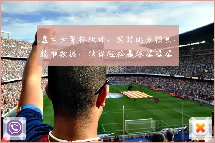 盘口世界杯软件，实时比分预测，精准数据，助你轻松赢球逗逗逗