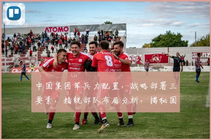 中国集团军兵力配置，战略部署三要素，精锐部队布局分析，揭秘国防实力新篇章