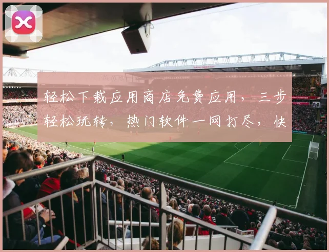 轻松下载应用商店免费应用，三步轻松玩转，热门软件一网打尽，快来体验