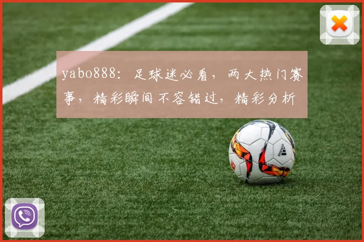 yabo888：足球迷必看，两大热门赛事，精彩瞬间不容错过，精彩分析解读