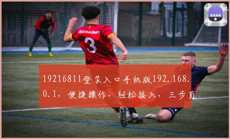 19216811登录入口手机版192.168.0.1，便捷操作，轻松接入，三步直达，必看教程