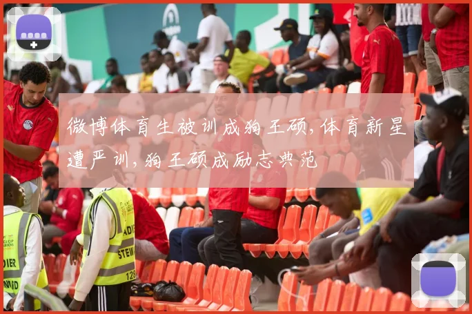 微博体育生被训成狗王硕,体育新星遭严训,狗王硕成励志典范